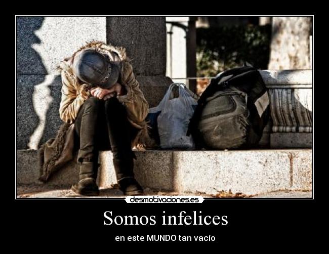 Somos infelices - en este MUNDO tan vacío