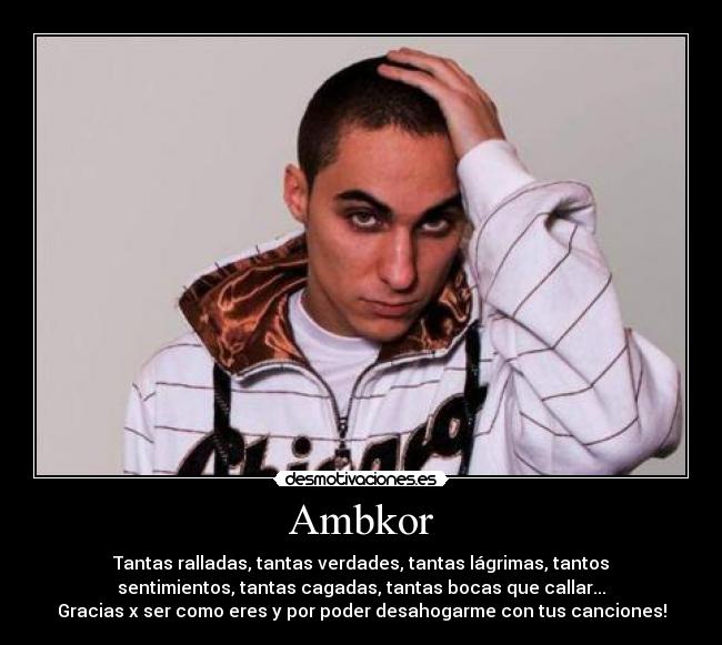 Ambkor - Tantas ralladas, tantas verdades, tantas lágrimas, tantos
sentimientos, tantas cagadas, tantas bocas que callar...
Gracias x ser como eres y por poder desahogarme con tus canciones!
