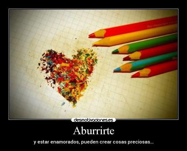 Aburrirte - y estar enamorados, pueden crear cosas preciosas...