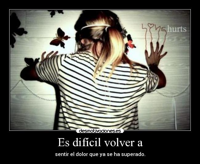 Es difícil volver a - sentir el dolor que ya se ha superado.