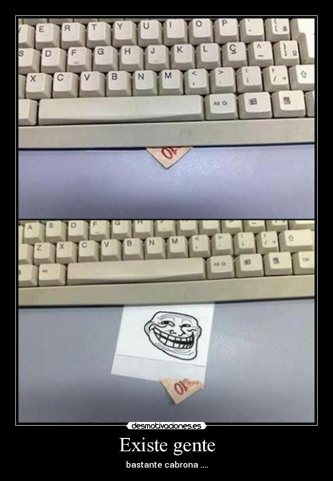 Existe gente - bastante cabrona ....