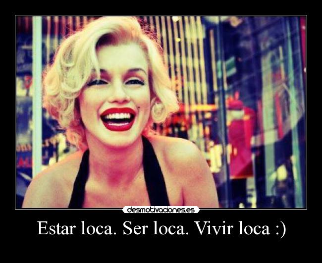 Estar loca. Ser loca. Vivir loca :) -