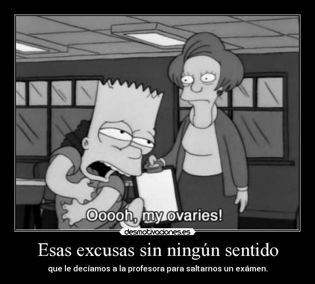 Esas excusas sin ningún sentido - que le decíamos a la profesora para saltarnos un exámen.