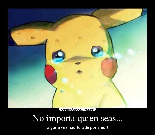 No importa quien seas... - alguna vez has llorado por amor!!