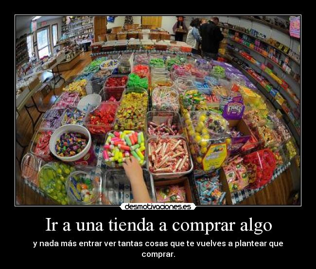 Ir a una tienda a comprar algo - y nada más entrar ver tantas cosas que te vuelves a plantear que comprar.