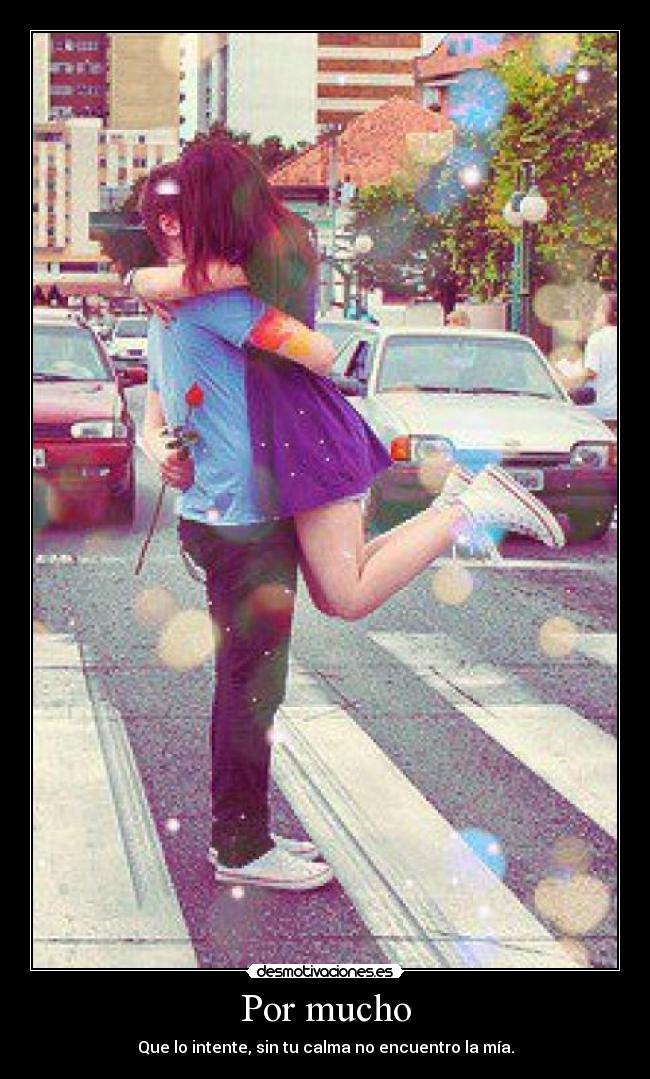 Por mucho - Que lo intente, sin tu calma no encuentro la mía.