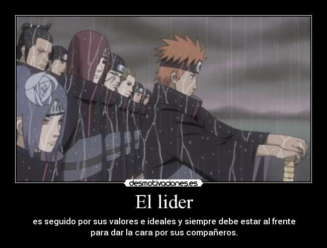 El lider - es seguido por sus valores e ideales y siempre debe estar al frente
para dar la cara por sus compañeros.