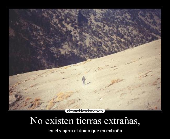 No existen tierras extrañas, - es el viajero el único que es extraño