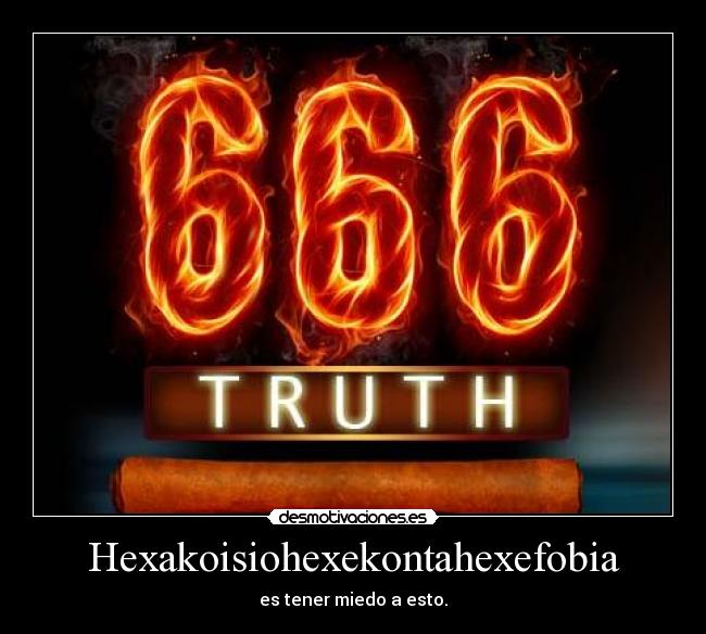Hexakoisiohexekontahexefobia - es tener miedo a esto.
