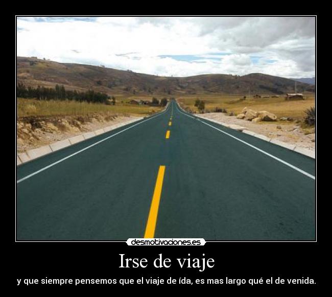 Irse de viaje - y que siempre pensemos que el viaje de ída, es mas largo qué el de venida.