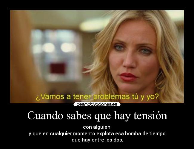 Cuando sabes que hay tensión -