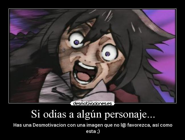 Si odias a algún personaje... - Has una Desmotivacion con una imagen que no l@ favorezca, así como esta ;)