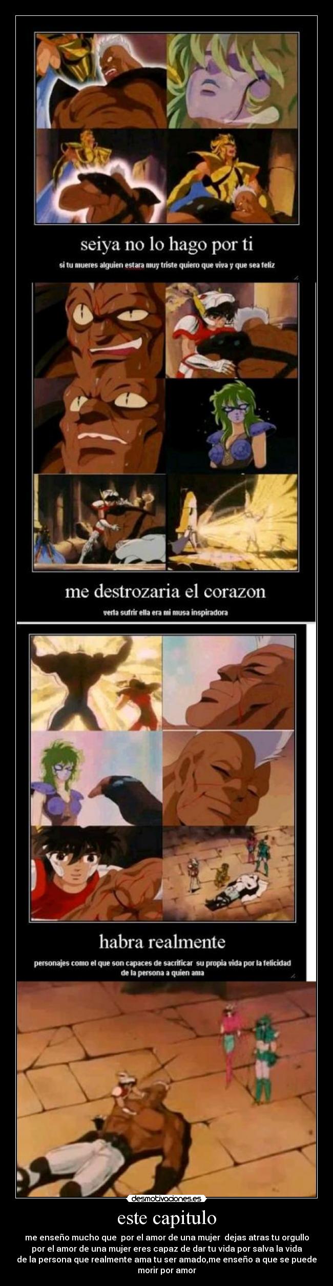 este capitulo - me enseño mucho que por el amor de una mujer dejas atras tu orgullo
por el amor de una mujer eres capaz de dar tu vida por salva la vida
de la persona que realmente ama tu ser amado,me enseño a que se puede
morir por amor