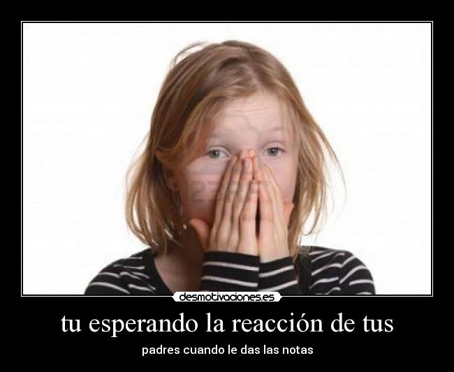 tu esperando la reacción de tus - padres cuando le das las notas