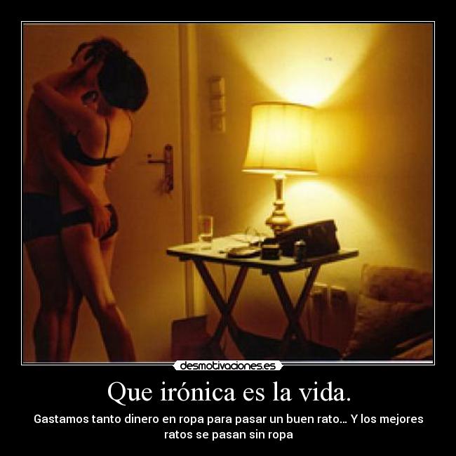 Que irónica es la vida. -