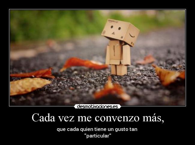 Cada vez me convenzo más, - que cada quien tiene un gusto tan
particular