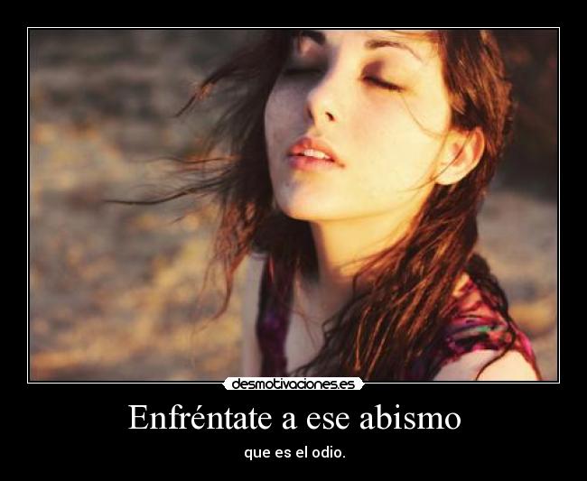 Enfréntate a ese abismo - que es el odio.