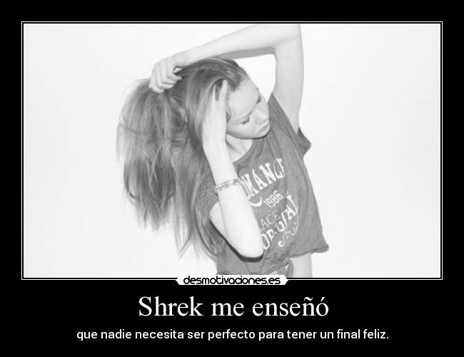 Shrek me enseñó - que nadie necesita ser perfecto para tener un final feliz.