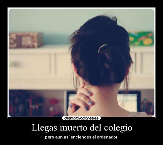 Llegas muerto del colegio -