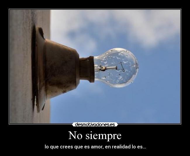 No siempre - lo que crees que es amor, en realidad lo es...