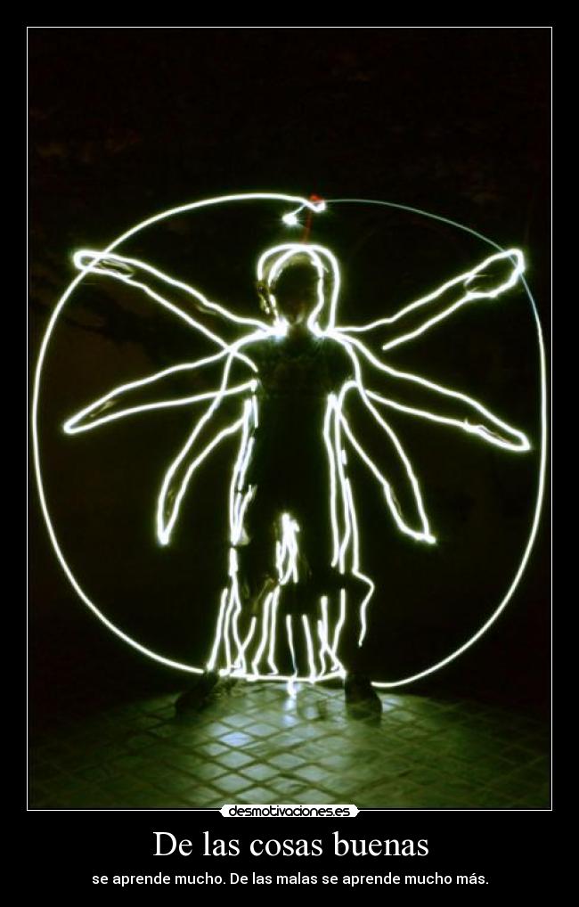 De las cosas buenas - se aprende mucho. De las malas se aprende mucho más.