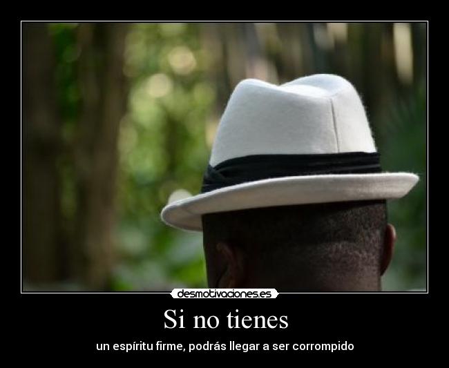 Si no tienes - un espíritu firme, podrás llegar a ser corrompido
