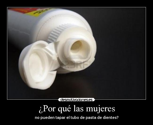 ¿Por qué las mujeres - no pueden tapar el tubo de pasta de dientes?