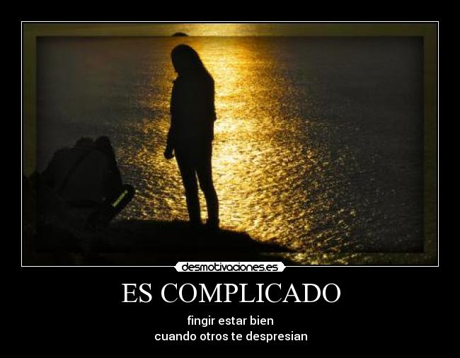 ES COMPLICADO - fingir estar bien
cuando otros te despresian