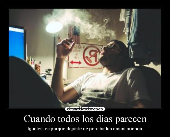 Cuando todos los días parecen - Iguales, es porque dejaste de percibir las cosas buenas.