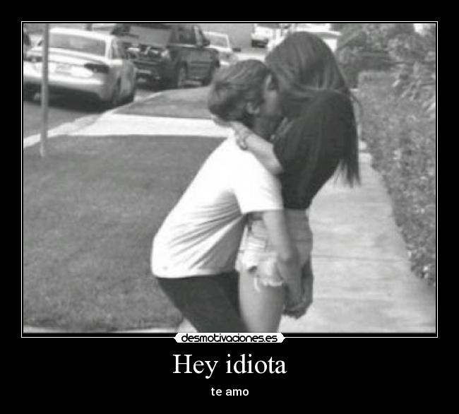 Hey idiota -