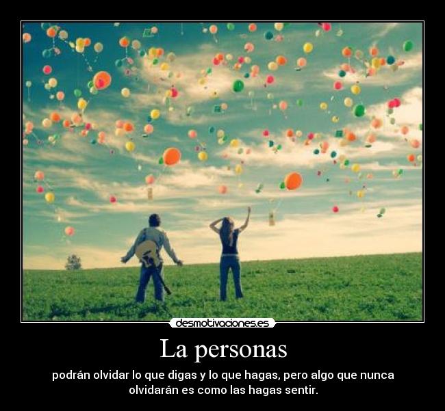 La personas - podrán olvidar lo que digas y lo que hagas, pero algo que nunca
olvidarán es como las hagas sentir.