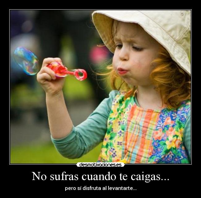 No sufras cuando te caigas... - pero sí disfruta al levantarte...
