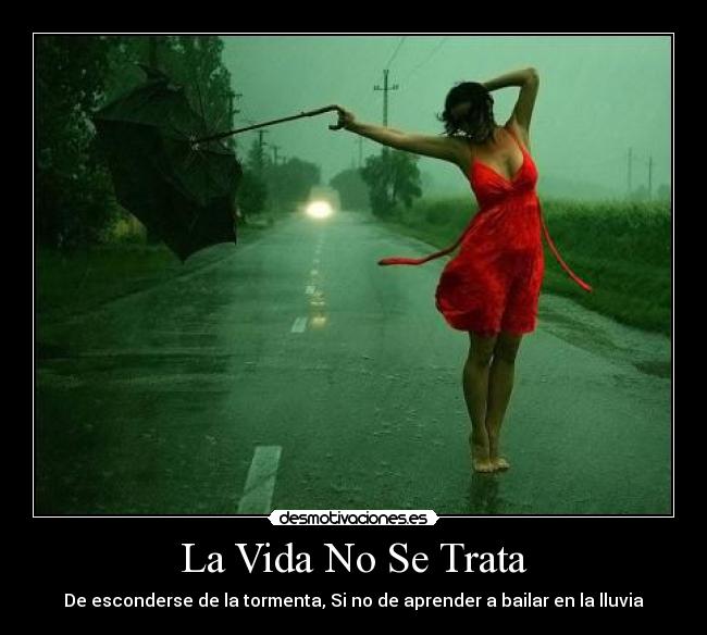 La Vida No Se Trata - De esconderse de la tormenta, Si no de aprender a bailar en la lluvia
