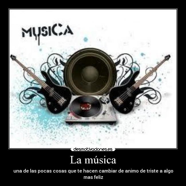 La música - una de las pocas cosas que te hacen cambiar de animo de triste a algo mas feliz