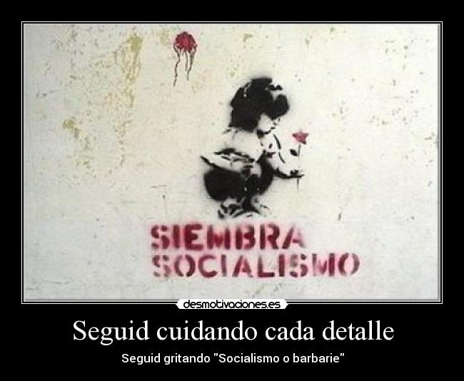 carteles seguid cuidando detalle gritando socialismo barbarie desmotivaciones