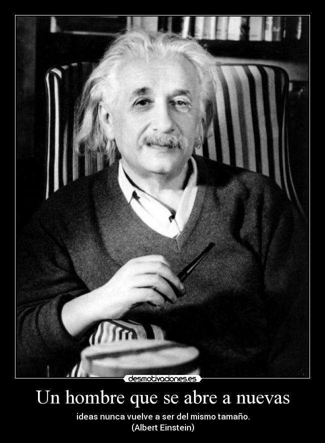 Un hombre que se abre a nuevas - ideas nunca vuelve a ser del mismo tamaño.
(Albert Einstein)