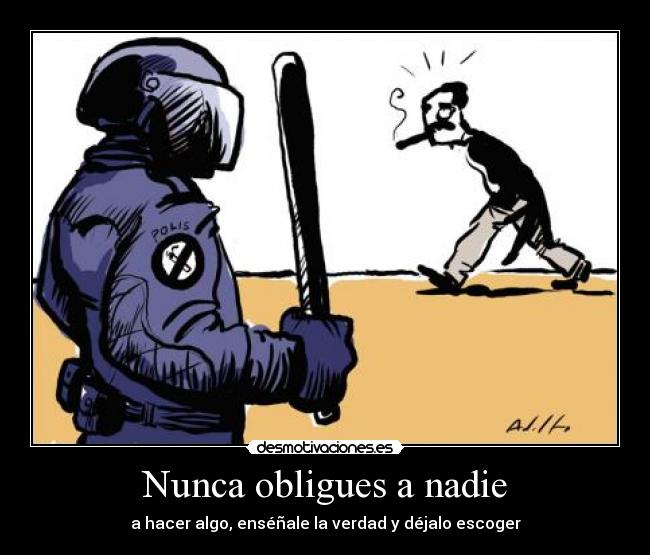 Nunca obligues a nadie - a hacer algo, enséñale la verdad y déjalo escoger