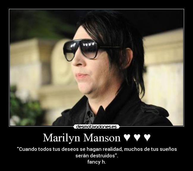 Marilyn Manson ♥ ♥ ♥ - Cuando todos tus deseos se hagan realidad, muchos de tus sueños
serán destruidos.
fancy h.