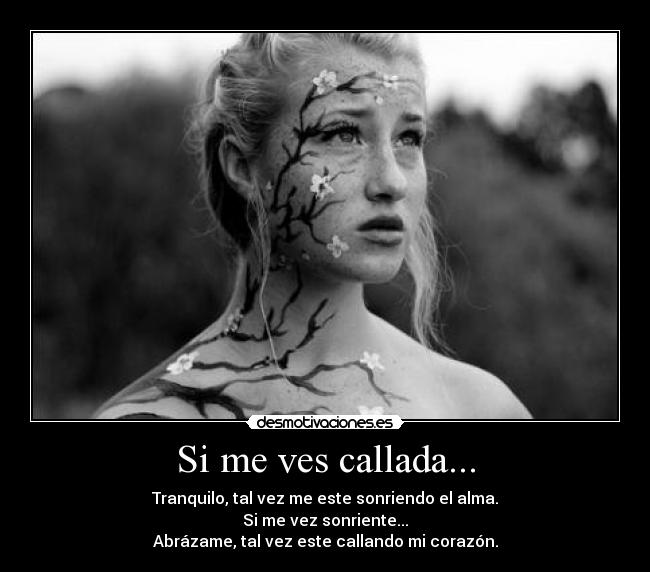 Si me ves callada... - Tranquilo, tal vez me este sonriendo el alma.
Si me vez sonriente...
Abrázame, tal vez este callando mi corazón.