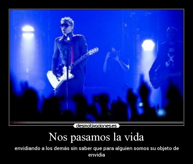 Nos pasamos la vida - envidiando a los demás sin saber que para alguien somos su objeto de envidia