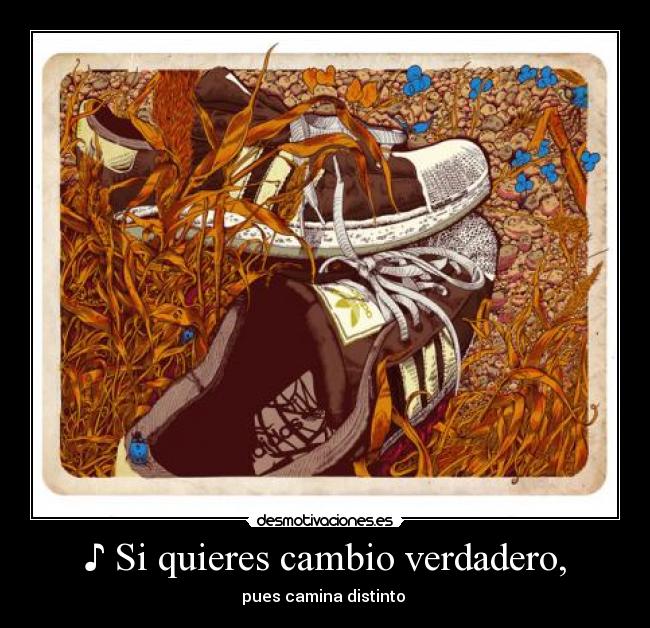 ♪ Si quieres cambio verdadero, - pues camina distinto ♪