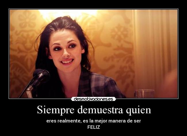 Siempre demuestra quien - eres realmente, es la mejor manera de ser
FELIZ