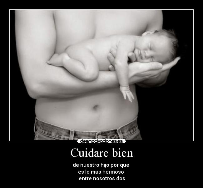 Cuidare bien - de nuestro hijo por que 
es lo mas hermoso 
entre nosotros dos