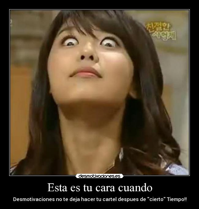 Esta es tu cara cuando -