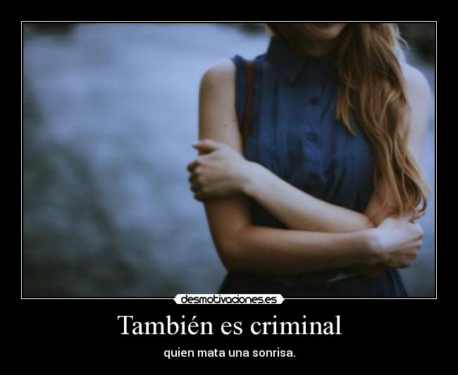 También es criminal - quien mata una sonrisa.