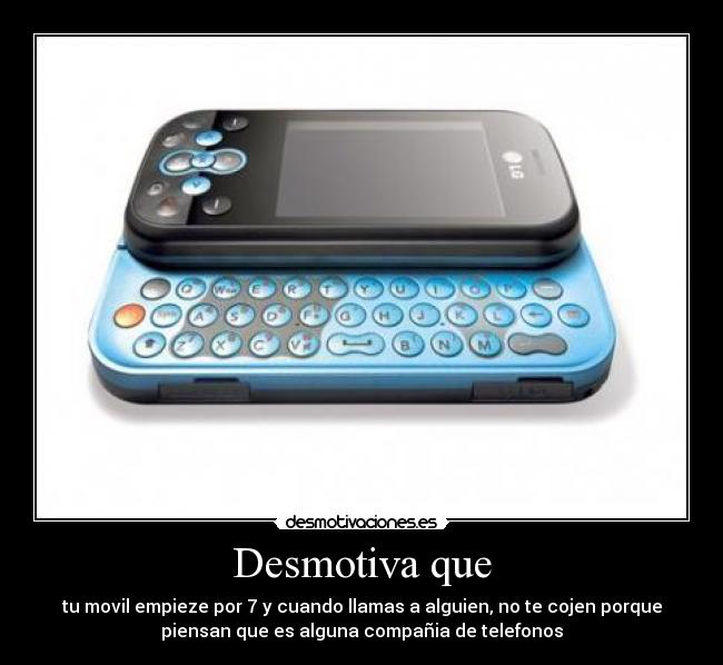 Desmotiva que - tu movil empieze por 7 y cuando llamas a alguien, no te cojen porque
piensan que es alguna compañia de telefonos