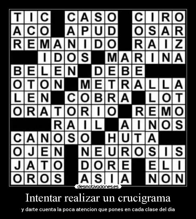 Intentar realizar un crucigrama - y darte cuenta la poca atencion que pones en cada clase del dia