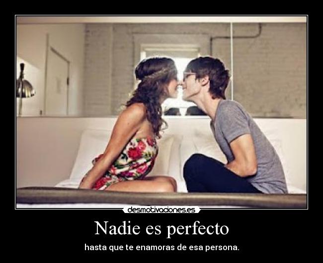 Nadie es perfecto - hasta que te enamoras de esa persona.