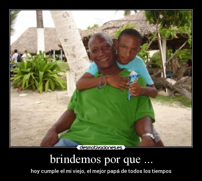 brindemos por que ... - hoy cumple el mi viejo, el mejor papá de todos los tiempos♥