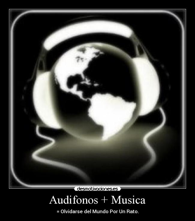 Audifonos + Musica - = Olvidarse del Mundo Por Un Rato.